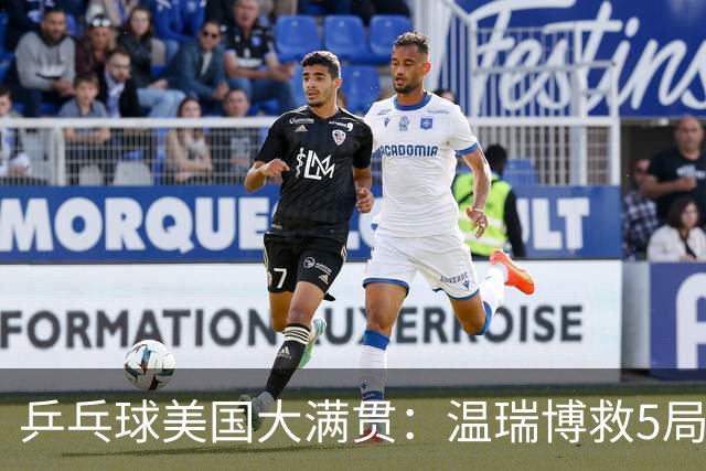 乒乓球美国大满贯：温瑞博救5局点晋级 张本智和轻取华裔老将