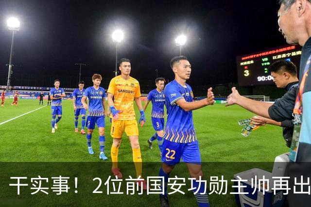 干实事！2位前国安功勋主帅再出马联袂，为中国足球培养后备人才