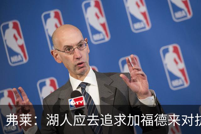 弗莱：湖人应去追求加福德来对抗文班亚马和约基奇 而不是杜伦