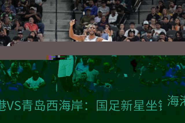 海港VS青岛西海岸：国足新星坐镇后防，5大外援领衔，刘祝润出击