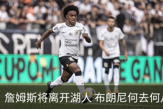 詹姆斯将离开湖人 布朗尼何去何从？后者合同小湖人继续培养不亏