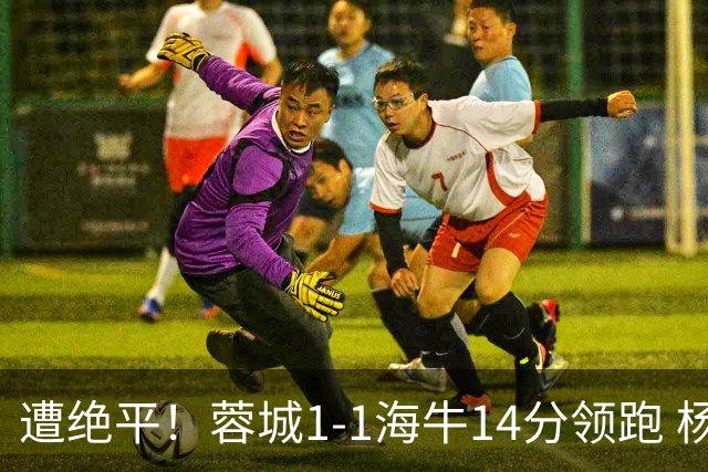 遭绝平！蓉城1-1海牛14分领跑 杨明洋建功杨聪救主 海牛仍倒数第3