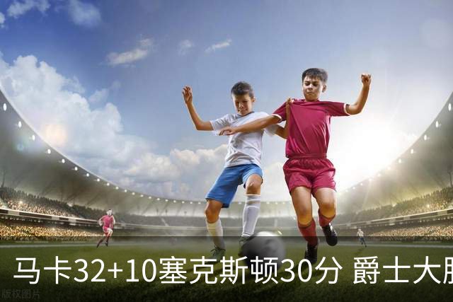 马卡32+10塞克斯顿30分 爵士大胜步行者6连胜