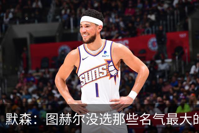 默森：图赫尔没选那些名气最大的球员，而是最适合他战术的