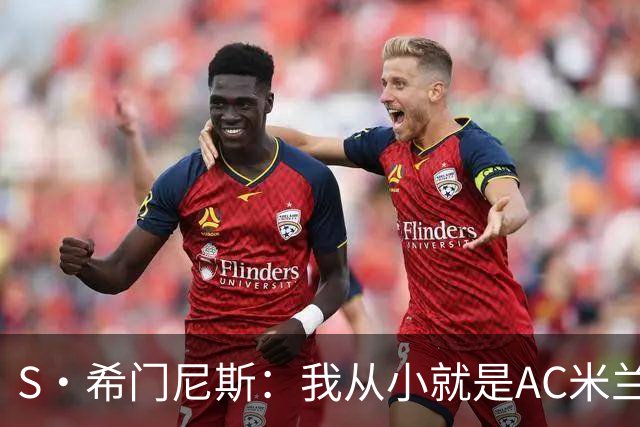 S·希门尼斯：我从小就是AC米兰球迷，对这支俱乐部充满了感激